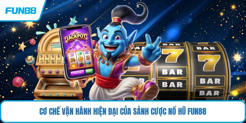Cơ chế vận hành hiện đại của sảnh cược nổ hũ FUN88