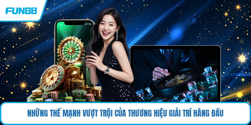 Những thế mạnh vượt trội của thương hiệu giải trí hàng đầu