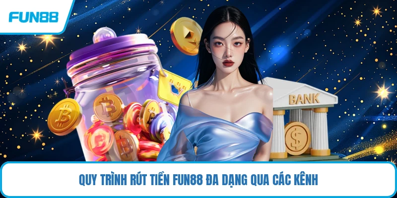 Quy trình rút tiền FUN88 đa dạng qua các kênh