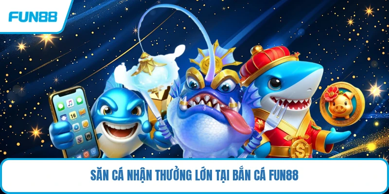 Săn cá nhận thưởng lớn tại bắn cá FUN88
