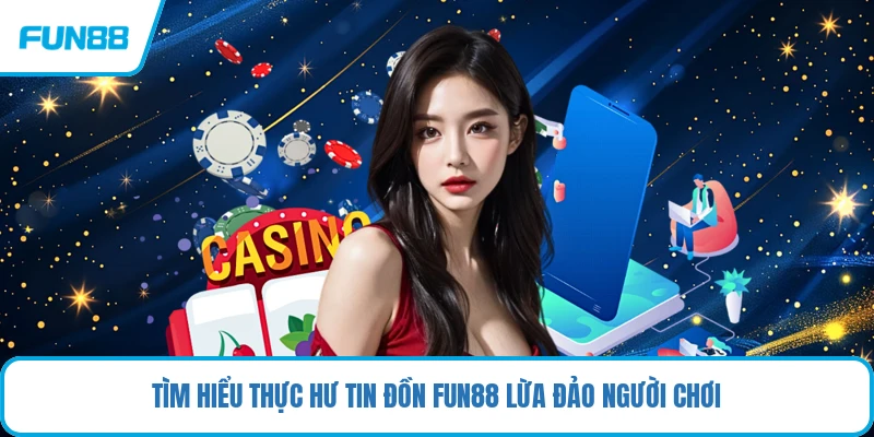 Tìm hiểu thực hư tin đồn FUN88 lừa đảo người chơi
