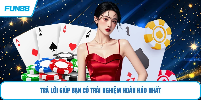 Trả lời giúp bạn có trải nghiệm hoàn hảo nhất
