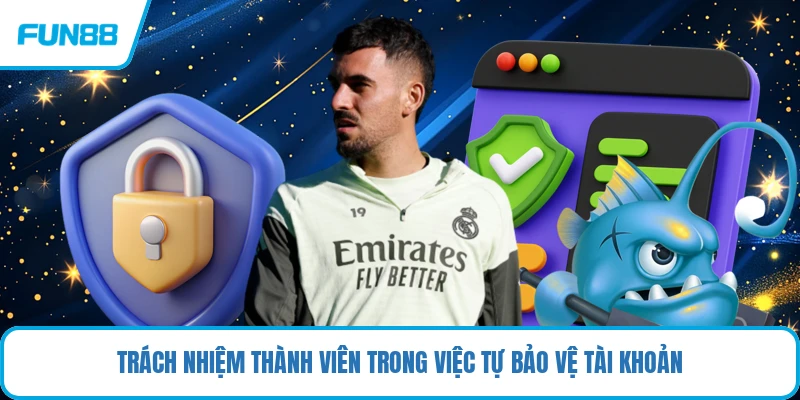Trách nhiệm thành viên trong việc tự bảo vệ tài khoản